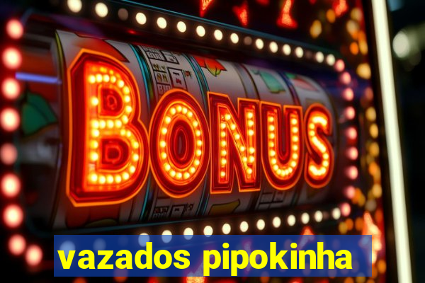 vazados pipokinha